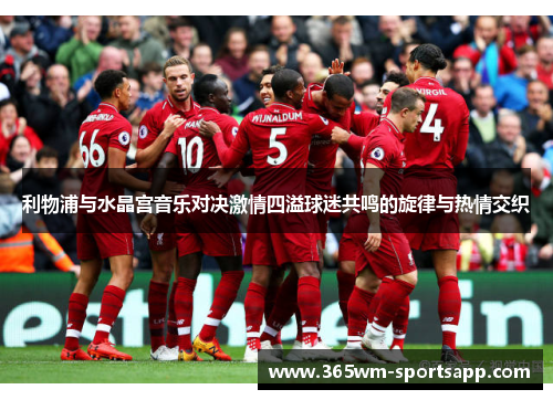 利物浦与水晶宫音乐对决激情四溢球迷共鸣的旋律与热情交织