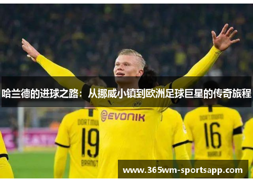 哈兰德的进球之路：从挪威小镇到欧洲足球巨星的传奇旅程