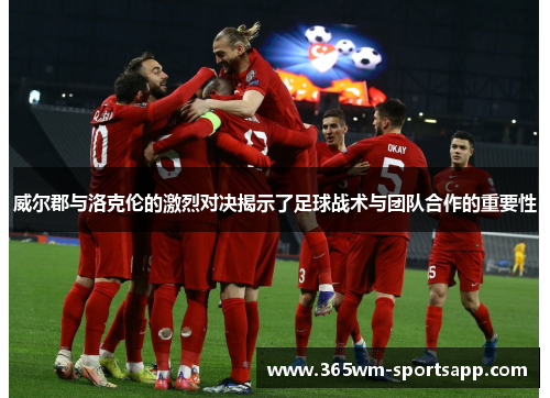 威尔郡与洛克伦的激烈对决揭示了足球战术与团队合作的重要性
